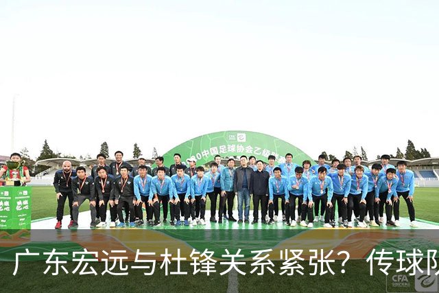 广东宏远与杜锋关系紧张？传球队正物色新主帅，杜锋或升任总教练职位
