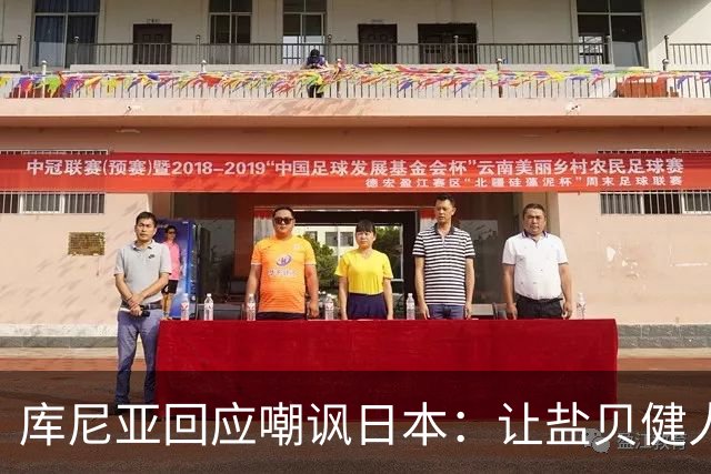 库尼亚回应嘲讽日本：让盐贝健人认清位置是好事 我们感受到冒犯