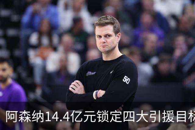 阿森纳14.4亿元锁定四大引援目标，免签西甲铁卫堪称神操作